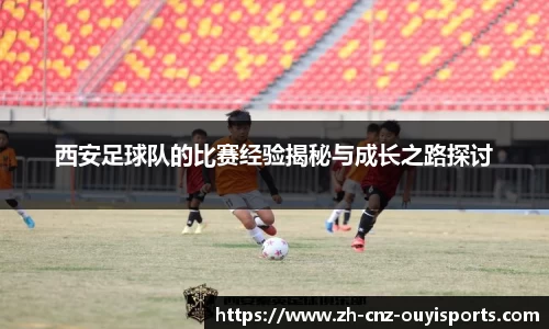 西安足球队的比赛经验揭秘与成长之路探讨
